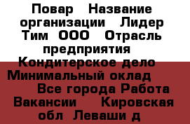 Повар › Название организации ­ Лидер Тим, ООО › Отрасль предприятия ­ Кондитерское дело › Минимальный оклад ­ 30 000 - Все города Работа » Вакансии   . Кировская обл.,Леваши д.